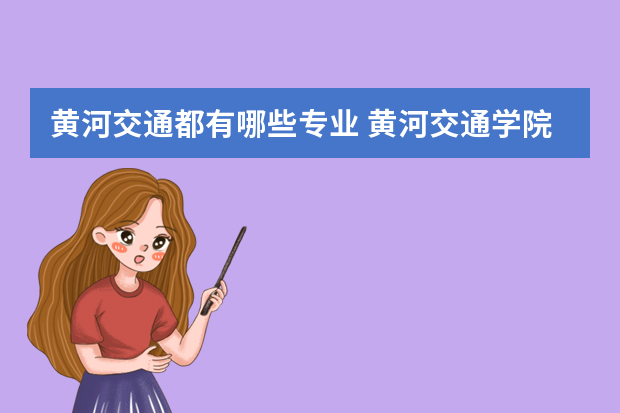 黄河交通都有哪些专业 黄河交通学院有哪些专业